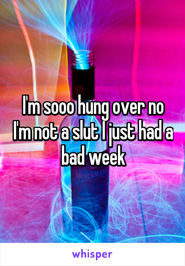 I'm sooo hung over no I'm not a slut I just had a bad week