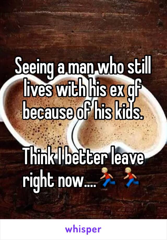 Seeing a man who still lives with his ex gf because of his kids. 

Think I better leave right now....🏃🏼🏃🏼