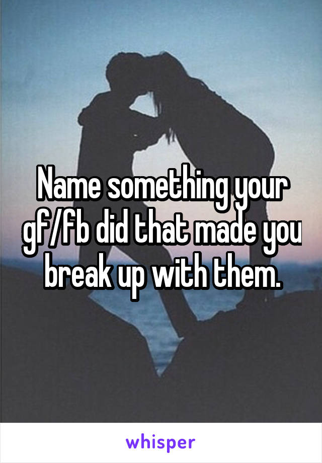 Name something your gf/fb did that made you break up with them.