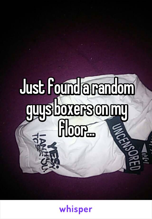 Just found a random guys boxers on my floor...