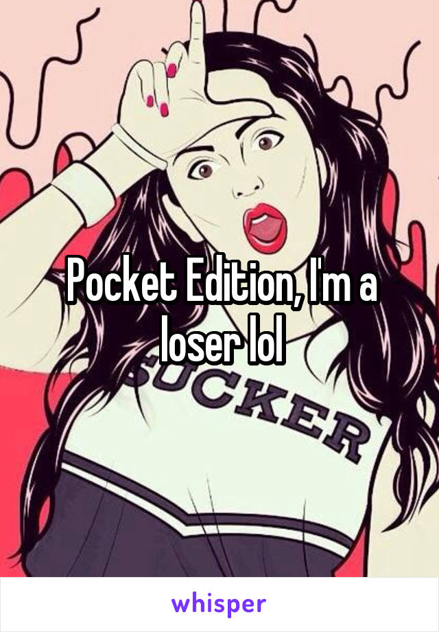 Pocket Edition, I'm a loser lol