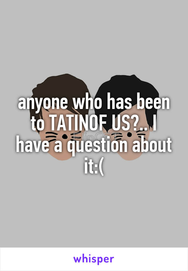 anyone who has been to TATINOF US?.. I have a question about it:(