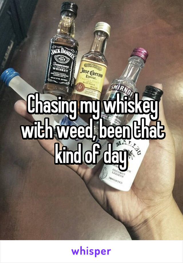 Chasing my whiskey with weed, been that kind of day 
