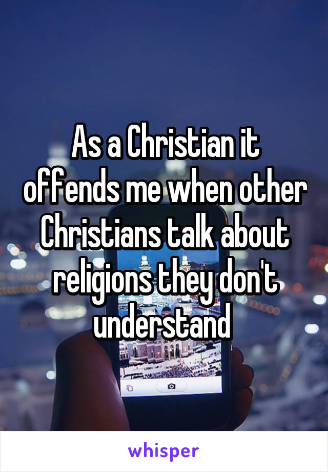 As a Christian it offends me when other Christians talk about religions they don't understand 