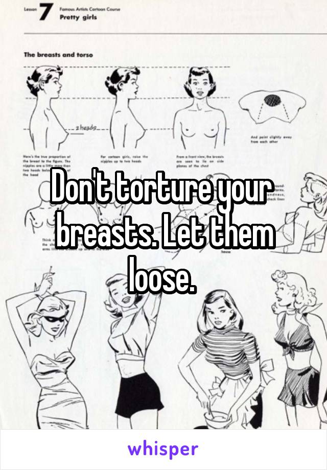 Don't torture your  breasts. Let them loose. 