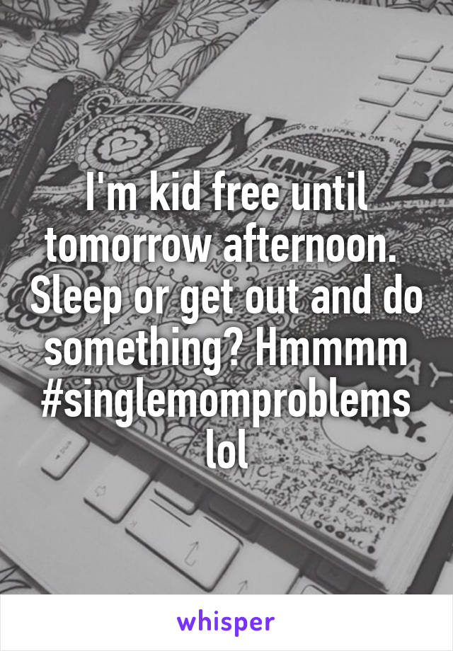 I'm kid free until tomorrow afternoon.  Sleep or get out and do something? Hmmmm
#singlemomproblems lol
