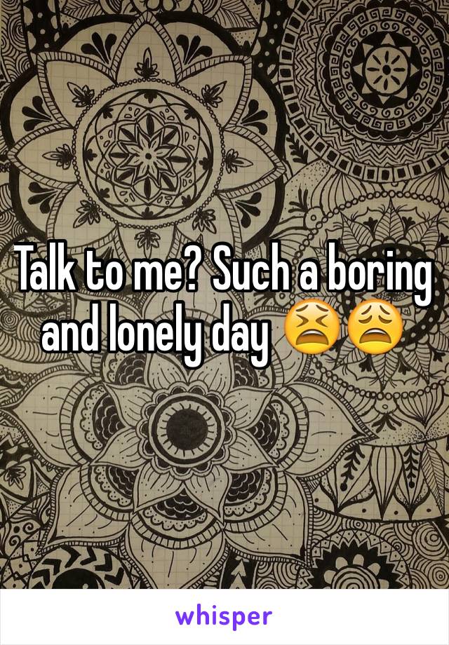 Talk to me? Such a boring and lonely day 😫😩