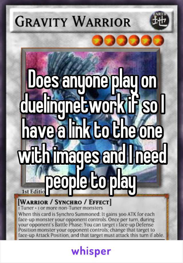 Does anyone play on duelingnetwork if so I have a link to the one with images and I need people to play 