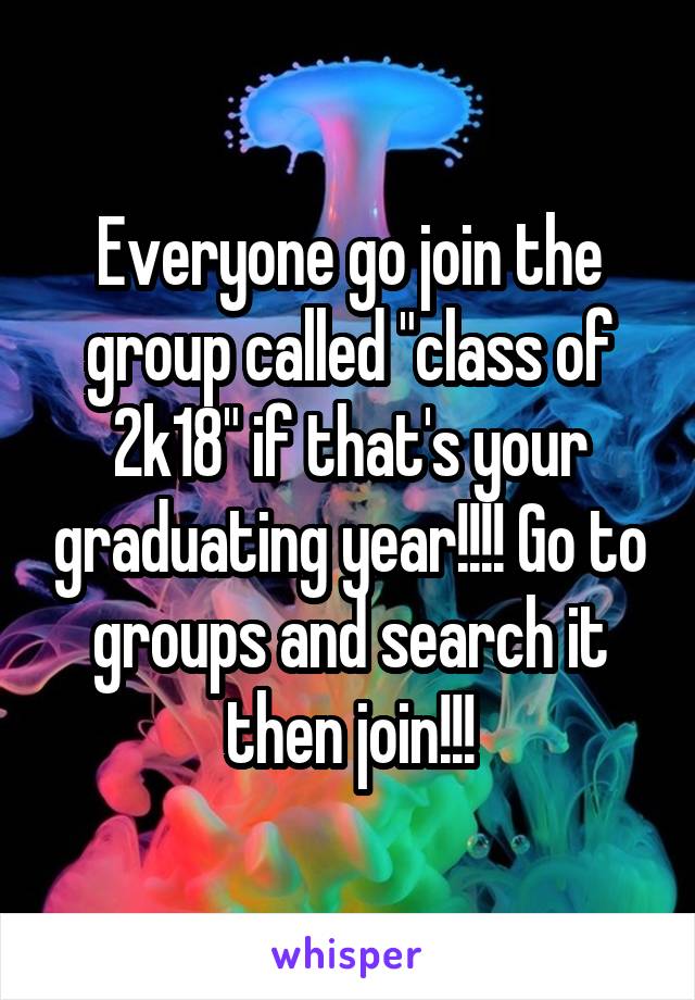 Everyone go join the group called "class of 2k18" if that's your graduating year!!!! Go to groups and search it then join!!!