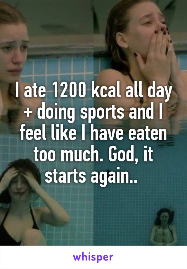 I ate 1200 kcal all day + doing sports and I feel like I have eaten too much. God, it starts again.. 