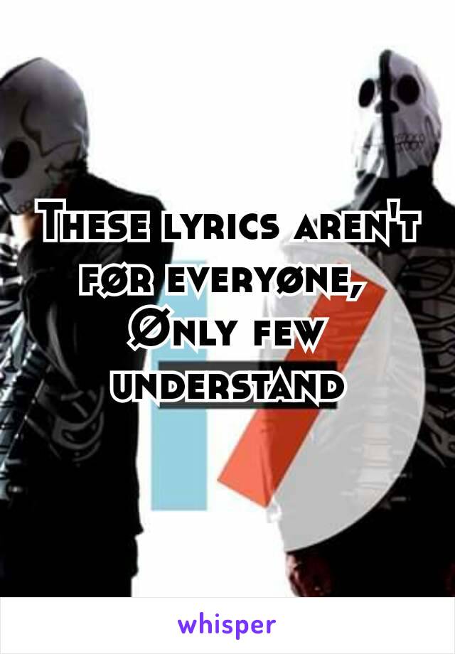 These lyrics aren't før everyøne, 
Ønly few understand
