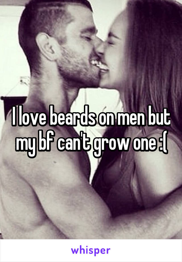 I love beards on men but my bf can't grow one :(