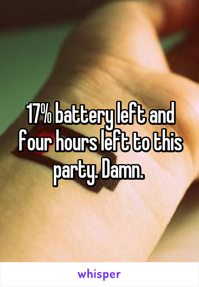 17% battery left and four hours left to this party. Damn. 