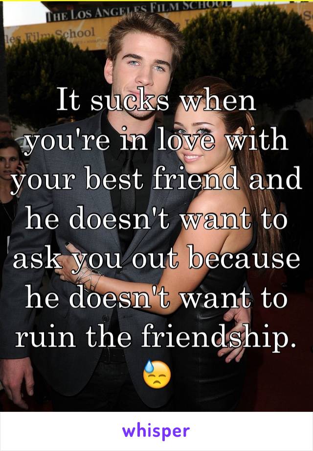 It sucks when you're in love with your best friend and he doesn't want to ask you out because he doesn't want to ruin the friendship. 😓