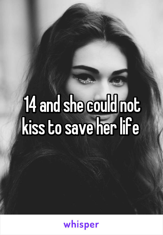14 and she could not kiss to save her life 