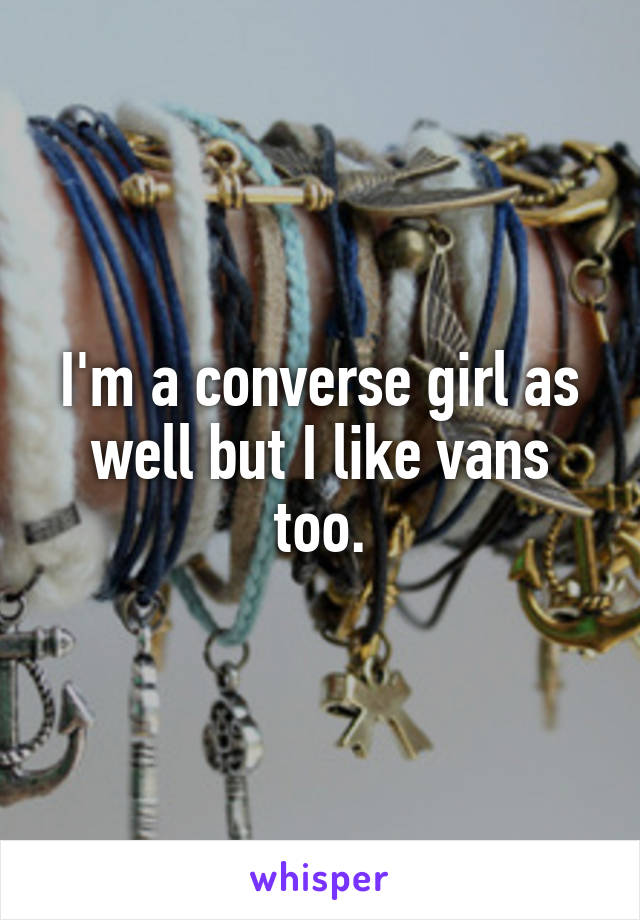 I'm a converse girl as well but I like vans too.