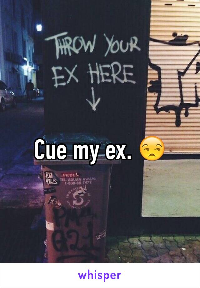 Cue my ex. 😒
