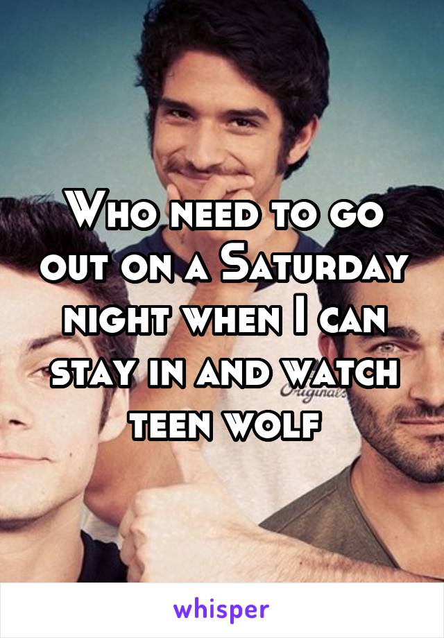 Who need to go out on a Saturday night when I can stay in and watch teen wolf