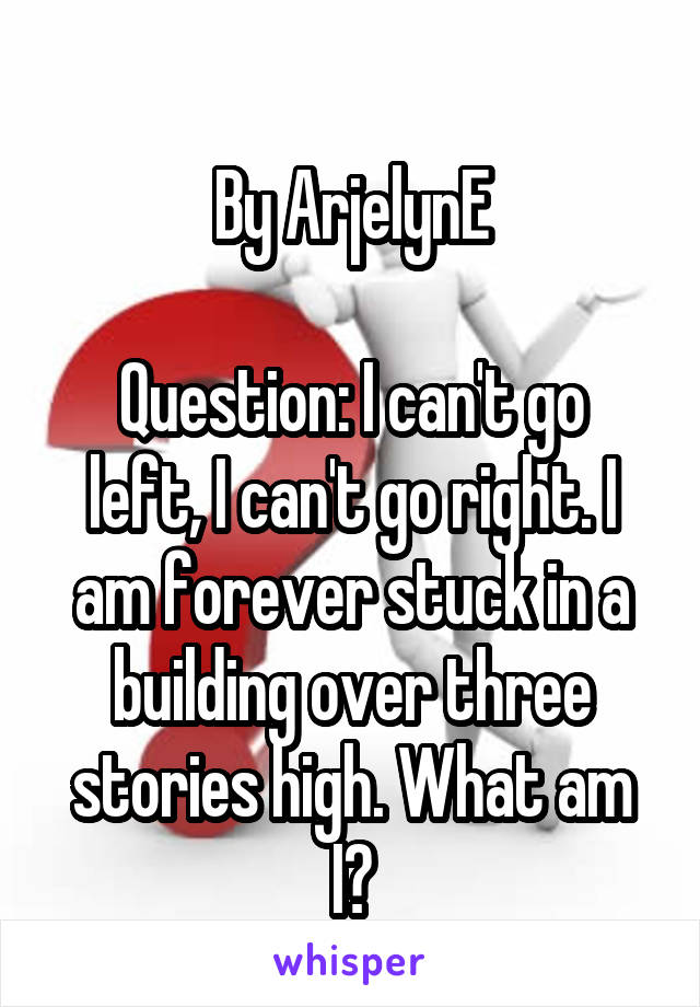 
By ArjelynE

Question: I can't go left, I can't go right. I am forever stuck in a building over three stories high. What am I?