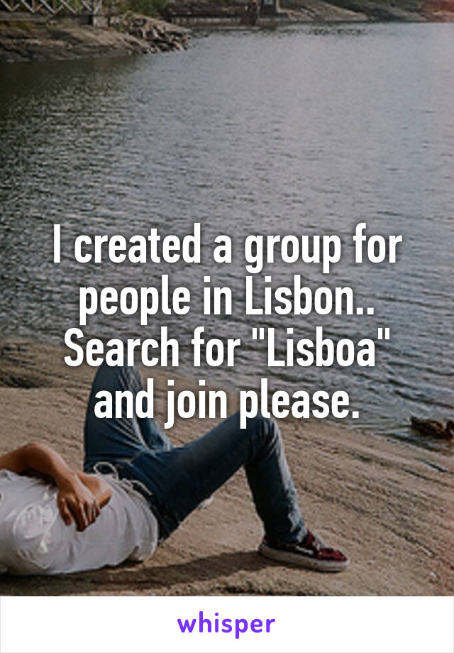 I created a group for people in Lisbon.. Search for "Lisboa" and join please.