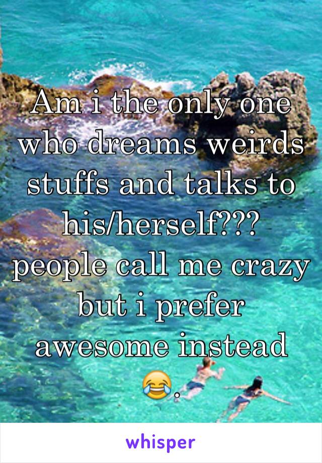 Am i the only one who dreams weirds stuffs and talks to his/herself??? people call me crazy but i prefer awesome instead 😂.