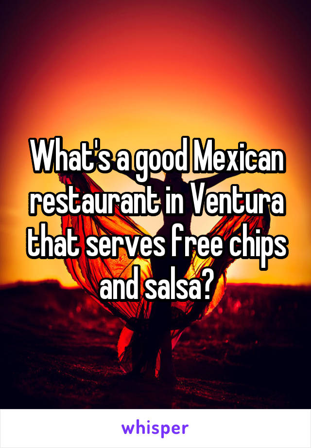 What's a good Mexican restaurant in Ventura that serves free chips and salsa?