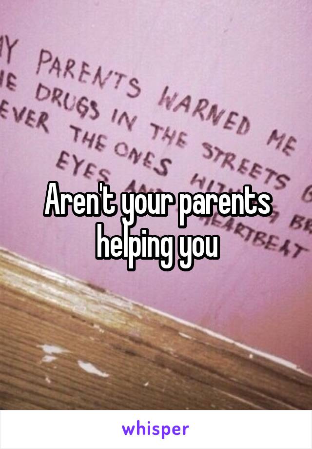 Aren't your parents helping you