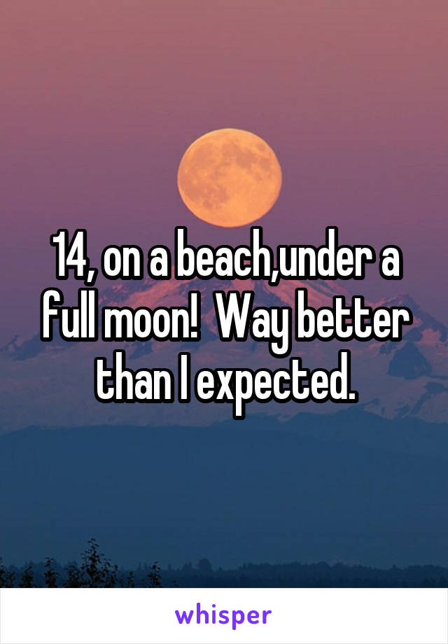 14, on a beach,under a full moon!  Way better than I expected.