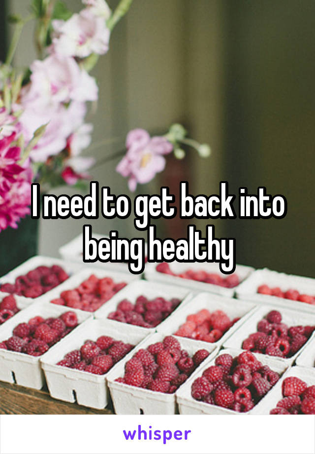 I need to get back into being healthy