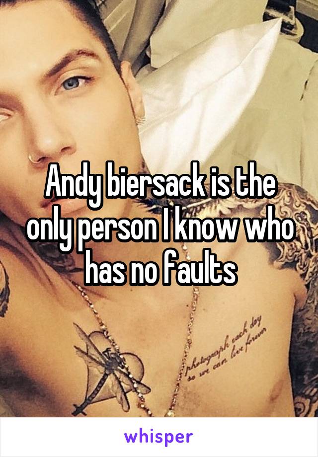 Andy biersack is the only person I know who has no faults