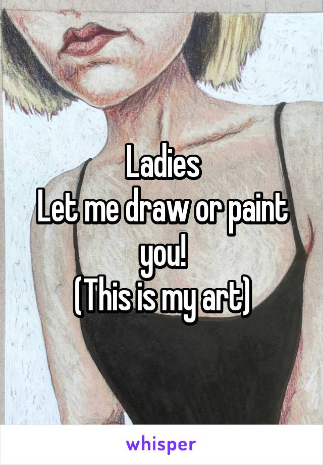 Ladies
Let me draw or paint you!
(This is my art)