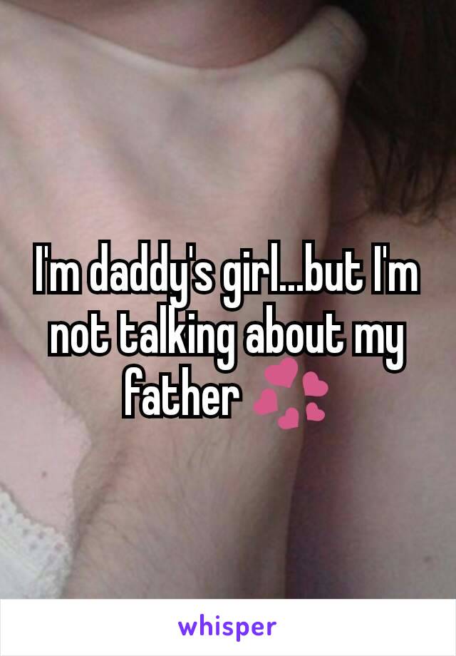 I'm daddy's girl...but I'm not talking about my father 💞