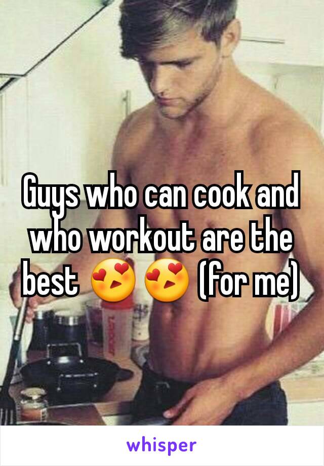 Guys who can cook and who workout are the best 😍😍 (for me)