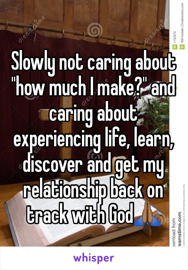 Slowly not caring about "how much I make?" and caring about experiencing life, learn, discover and get my relationship back on track with God🙏🏾