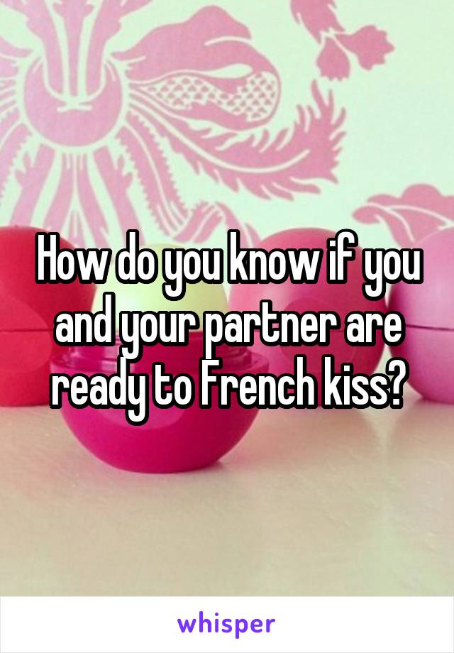 How do you know if you and your partner are ready to French kiss?
