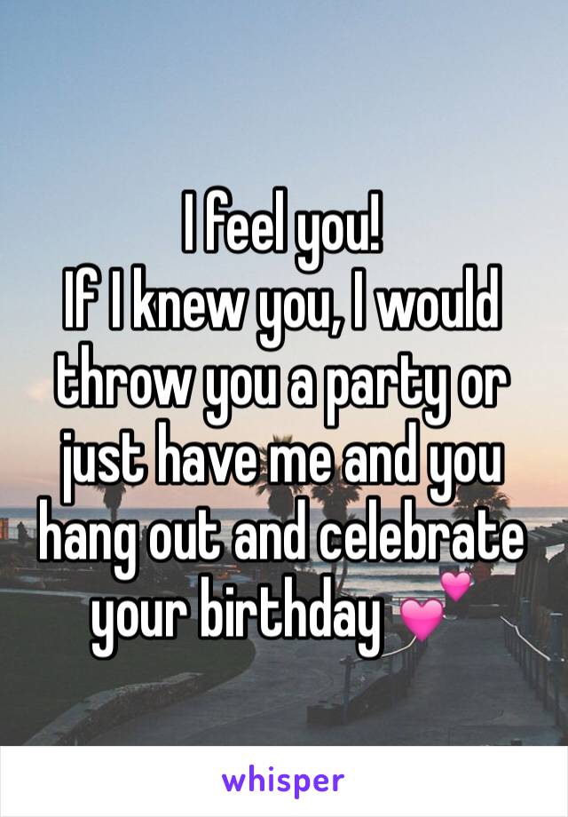 I feel you! 
If I knew you, I would throw you a party or just have me and you hang out and celebrate your birthday 💕