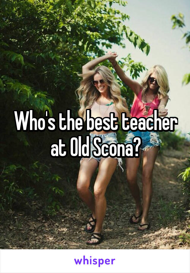 Who's the best teacher at Old Scona?