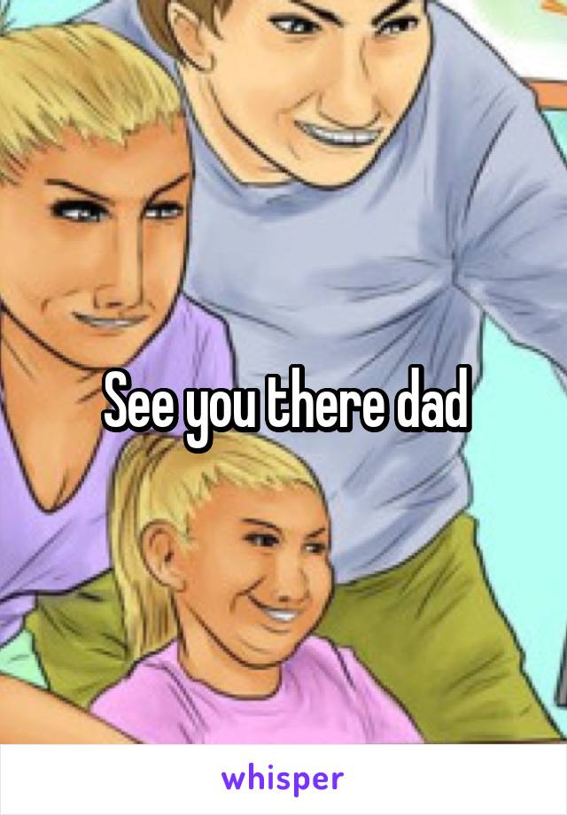 See you there dad