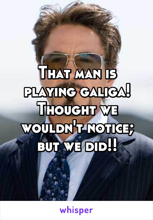 That man is playing galiga! Thought we wouldn't notice; but we did!!