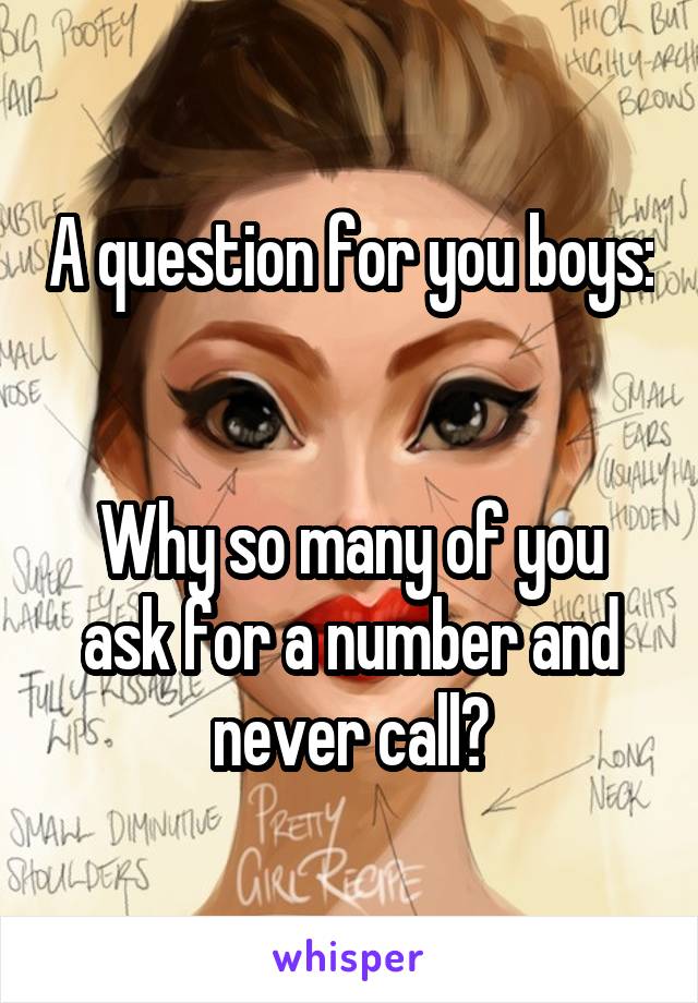 A question for you boys: 

Why so many of you ask for a number and never call?