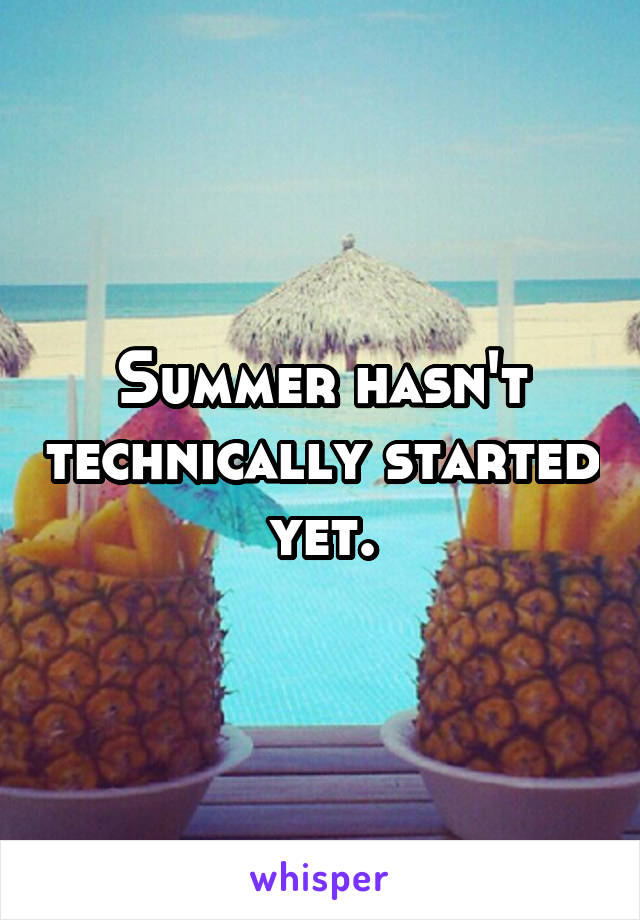 Summer hasn't technically started yet.