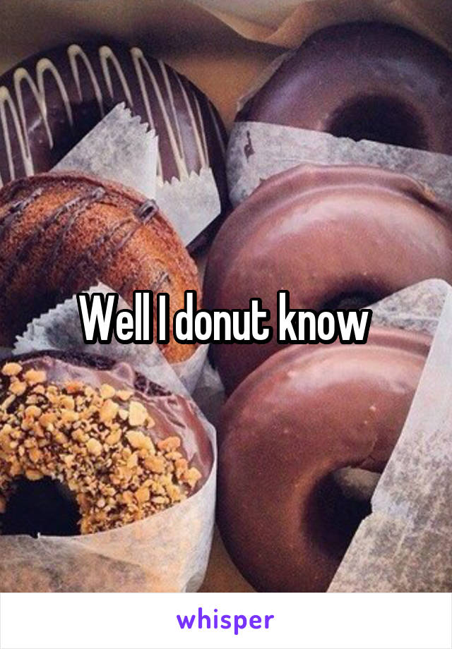 Well I donut know 