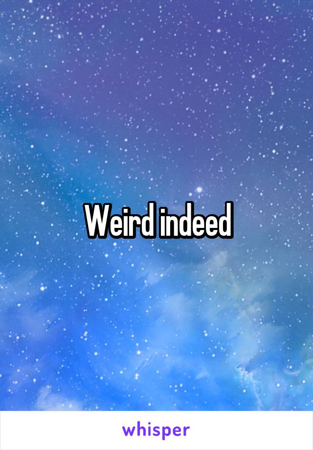 Weird indeed