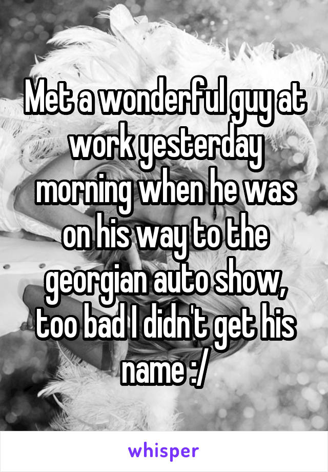 Met a wonderful guy at work yesterday morning when he was on his way to the georgian auto show, too bad I didn't get his name :/