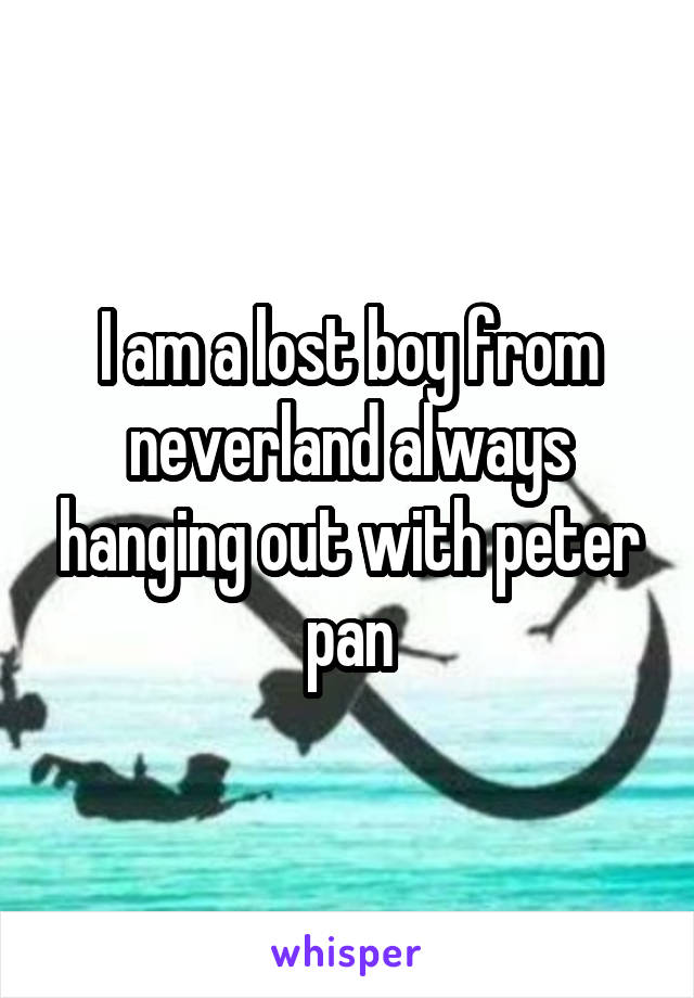 I am a lost boy from neverland always hanging out with peter pan