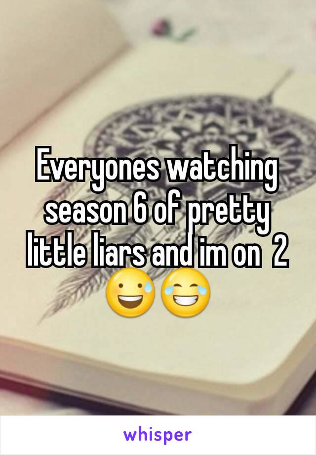 Everyones watching season 6 of pretty little liars and im on  2 😅😂