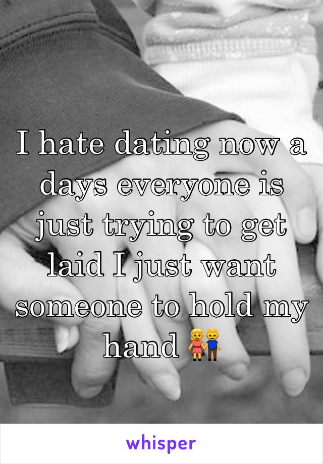 I hate dating now a days everyone is just trying to get laid I just want someone to hold my hand 👫