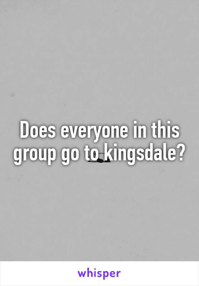 Does everyone in this group go to kingsdale?