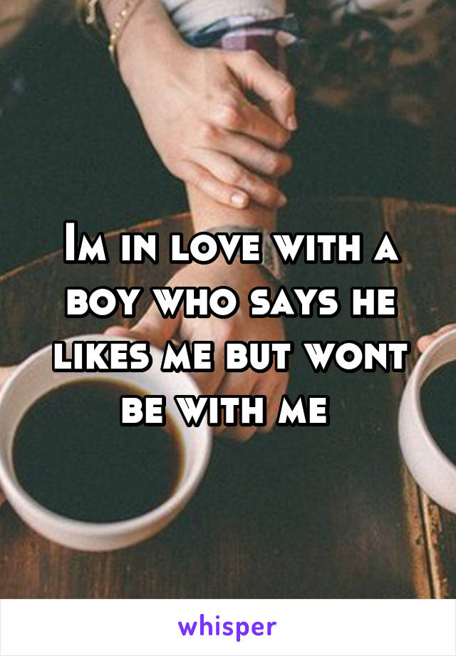 Im in love with a boy who says he likes me but wont be with me 