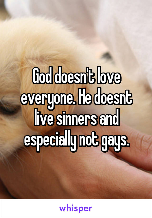 God doesn't love everyone. He doesnt live sinners and especially not gays.